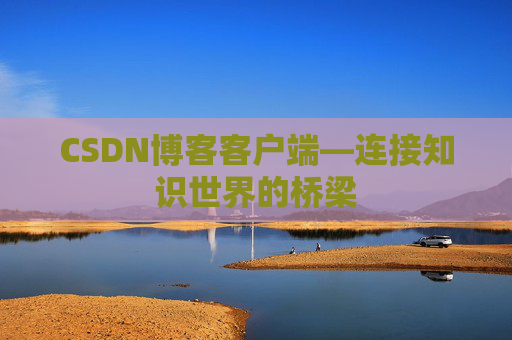 CSDN博客客户端—连接知识世界的桥梁
